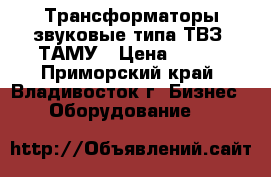 Трансформаторы звуковые типа ТВЗ, ТАМУ › Цена ­ 380 - Приморский край, Владивосток г. Бизнес » Оборудование   